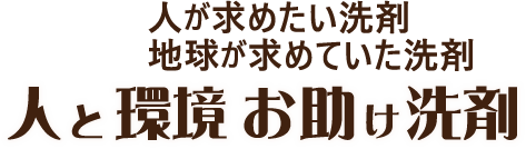 人が求めたい洗剤 地球が求めていた洗剤 人と環境　お助け洗剤